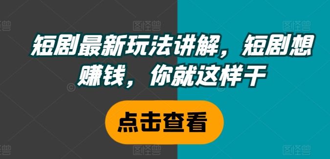 短剧最新玩法讲解，短剧想赚钱，你就这样干-网创电课网