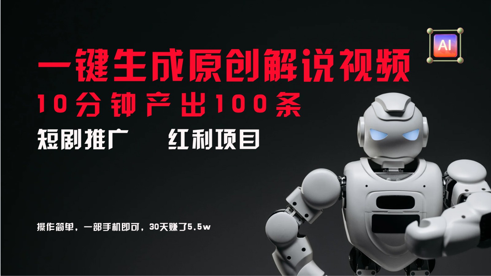 短剧推广新思路，AI一键生成原创解说视频，10分钟产出100条，30天赚了5.5w-网创电课网