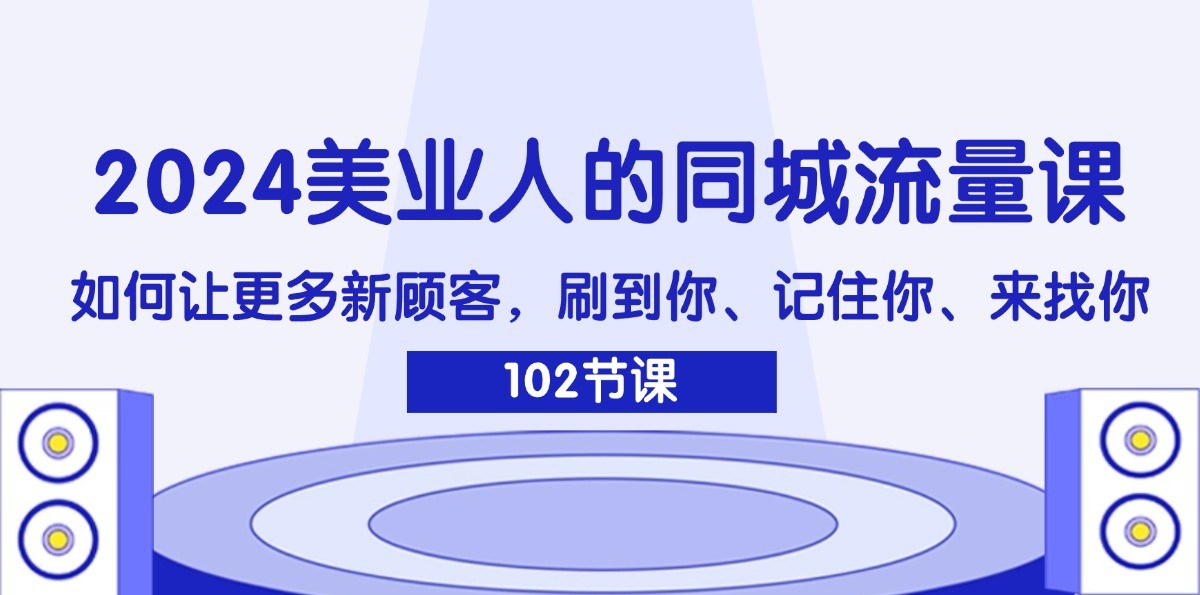 2024美业人的同城流量课：如何让更多新顾客，刷到你、记住你、来找你-网创电课网