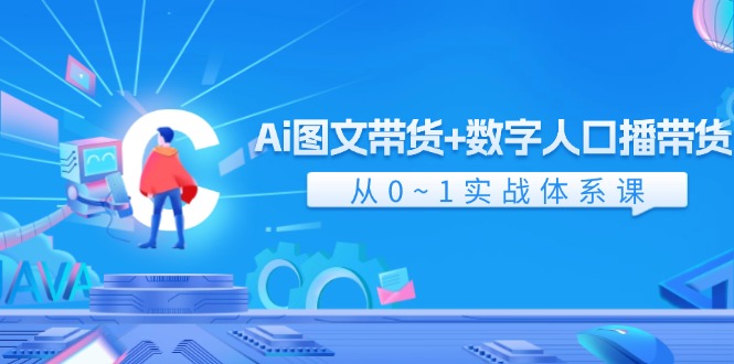 Ai图文带货+数字人口播带货，从0-1实战体系课（43节）-网创电课网