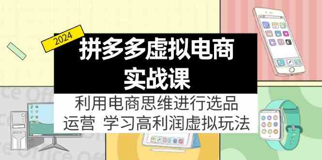 拼多多虚拟资源实战玩法：电商思维进行选品+运营，玩赚高利润虚拟产品！-网创电课网