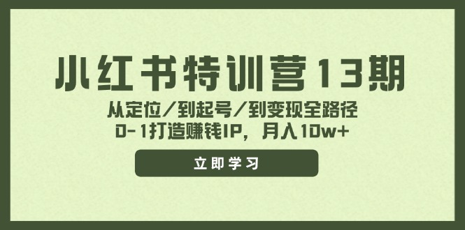 小红书特训营13期,从定位/到起号/到变现全路径,0-1打造赚钱IP,月入10w+-网创电课网