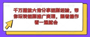 千万播放大佬分享短剧经验，带你玩转短剧推广变现，跟着操作看一遍就会-网创电课网