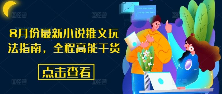 8月份最新小说推文玩法指南，全程高能干货-网创电课网