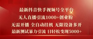 最新抖音快手视频号全平台无人直播引流1000+精准创业粉，日轻松变现5k+【揭秘】-网创电课网