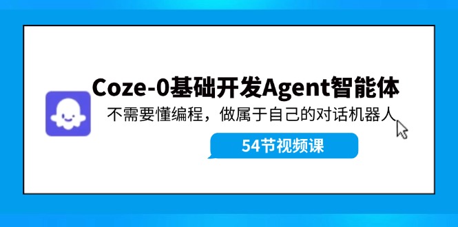 （11990期）Coze-0基础开发 Agent智能体教程：不需要懂编程，做属于自己的对话机器人-网创电课网