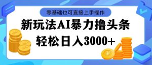 （11981期）最新玩法AI暴力撸头条，零基础也可轻松日入3000+，当天起号，第二天见…-网创电课网