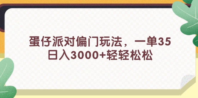 （11995期）蛋仔派对偏门玩法，一单35，日入3000+轻轻松松-网创电课网
