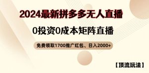 【顶流玩法】拼多多免费领取1700红包、无人直播0成本矩阵日入2000+【揭秘】-网创电课网