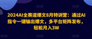 2024AI全赛道爆文8月特训营：通过AI指令一键输出爆文，多平台矩阵发布，轻松月入3W【揭秘】-网创电课网