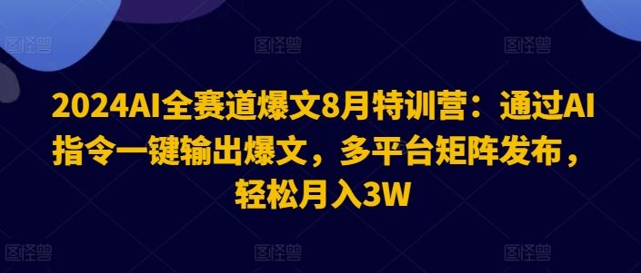 2024AI全赛道爆文8月特训营:通过AI指令一键输出爆文,多平台矩阵发布,轻松月入3W【揭秘】-网创电课网