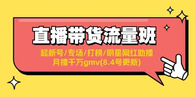 直播带货流量班:起新号/专场/打榜/明星网红助播/月播千万gmv(8.4号更新)-网创电课网