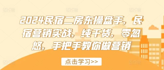 2024民宿二房东操盘手,民宿营销实战,纯干货,零忽悠,手把手教你做营销-网创电课网