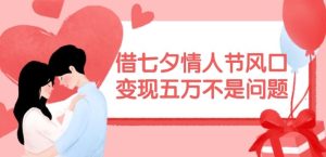 借七夕情人节风口,现在需求量爆棚,变现五万不是问题【揭秘】-网创电课网