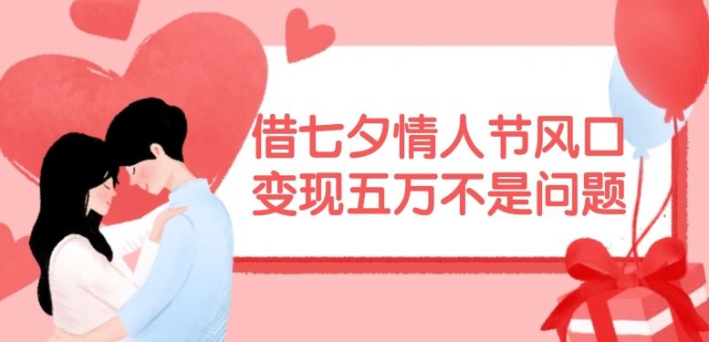 借七夕情人节风口,现在需求量爆棚,变现五万不是问题【揭秘】-网创电课网
