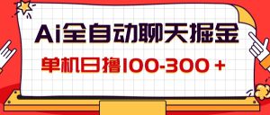 （12072期）AI全自动聊天掘金，单机日撸100-300＋ 有手就行-网创电课网