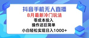 （12076期）抖音手机无人直播，8月全新冷门玩法，小白轻松实现日入1000+，操作巨…-网创电课网