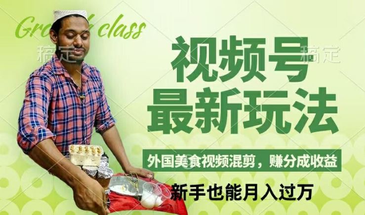 视频号新玩法，外国美食视频混剪，撸分成计划收益，视频制作简单，轻松月入过万【揭秘】-网创电课网