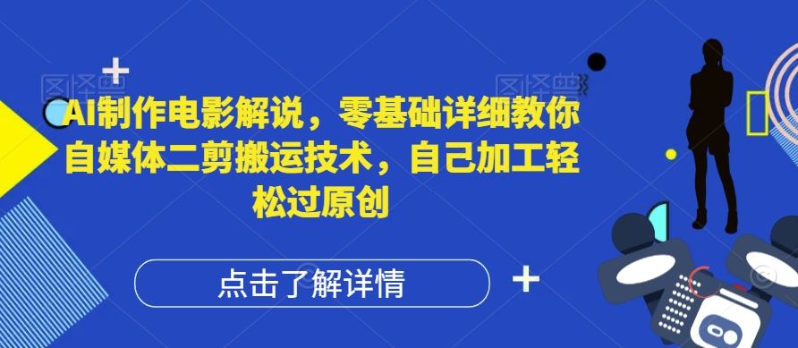 AI制作电影解说,零基础详细教你自媒体二剪搬运技术,自己加工轻松过原创【揭秘】-网创电课网