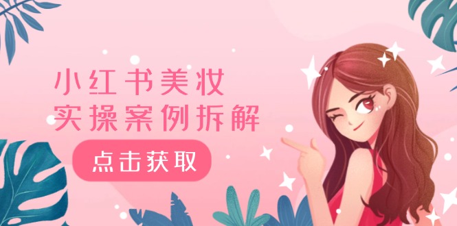 小红书美妆实操案例拆解，深度解读小红书40万粉 8000赞180粉，为什么?-网创电课网