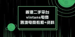 香港二手平台vintans电商，跨境电商教程+资料-网创电课网