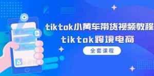 tiktok小黄车带货视频教程，tiktok跨境电商（全套课程）-网创电课网