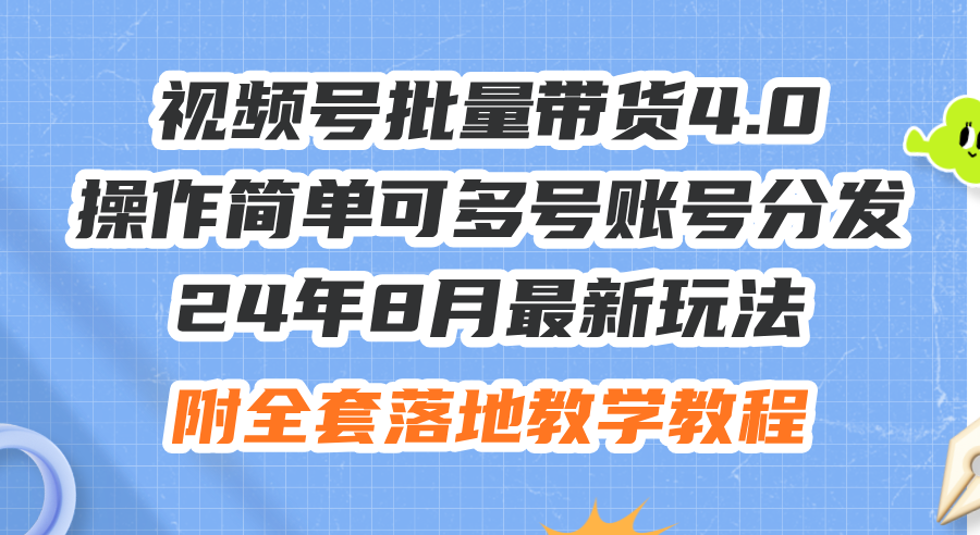 (12093期)24年8月最新玩法视频号批量带货4.0,操作简单可多号账号分发,附全套落…-网创电课网