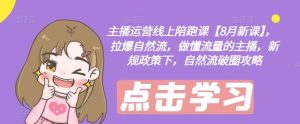 主播运营线上陪跑课【8月新课】，拉爆自然流，做懂流量的主播，新规政策下，自然流破圈攻略-网创电课网
