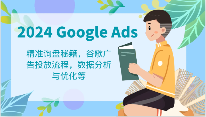 2024 Google Ads 教程：精准询盘秘籍，谷歌广告投放流程，数据分析与优化等-网创电课网