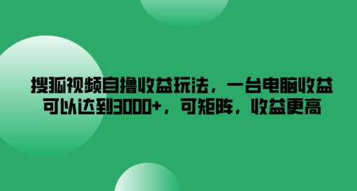 搜狐视频自撸收益玩法，一台电脑收益可以达到3k+，可矩阵，收益更高-网创电课网