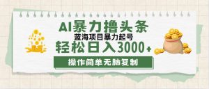 (12122期)最新玩法AI暴力撸头条,零基础也可轻松日入3000+,当天起号,第二天见…-网创电课网