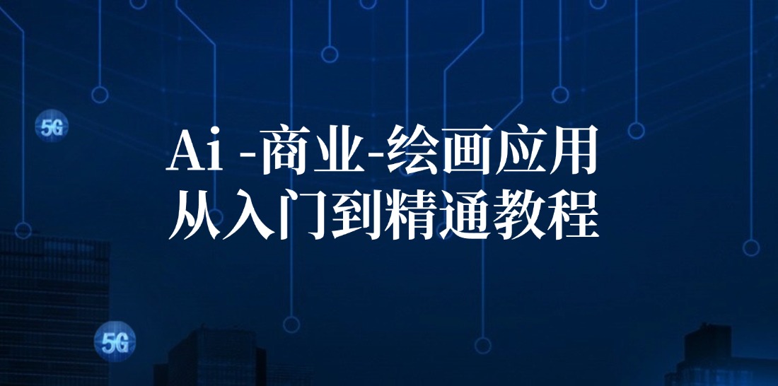 （12114期）Ai-商业 绘画-应用从入门到精通教程：Ai绘画/设计/摄影/电商/建筑-网创电课网