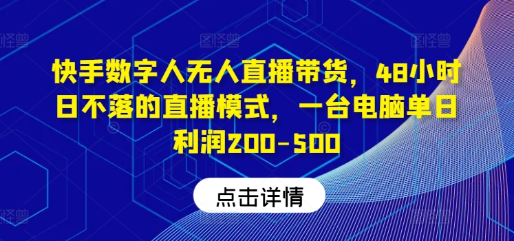 快手数字人无人直播带货，48小时日不落的直播模式，一台电脑单日利润200-500-网创电课网