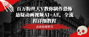 百万粉丝大V教你制作恐怖悬疑动画视频AI+AE，全流程详细教程-网创电课网