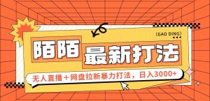 （12148期）日入3000+，陌陌最新无人直播＋网盘拉新打法，落地教程-网创电课网