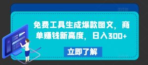 免费工具生成爆款图文,商单赚钱新高度,日入300+-网创电课网