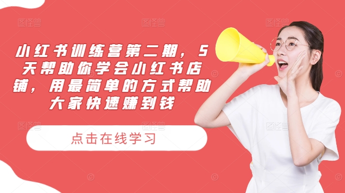 小红书训练营第二期，5天帮助你学会小红书店铺，用最简单的方式帮助大家快速赚到钱-网创电课网