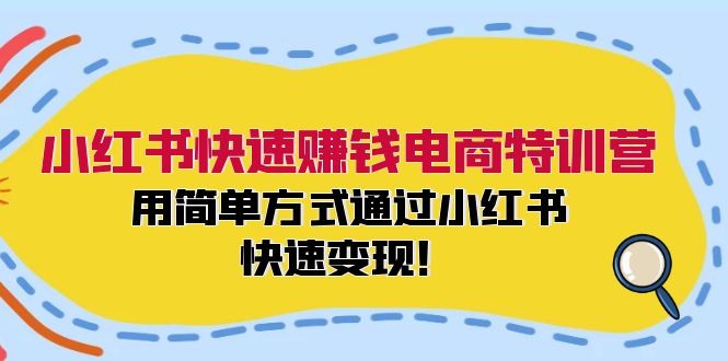 小红书快速赚钱电商特训营：用简单方式通过小红书快速变现！（55节）-网创电课网