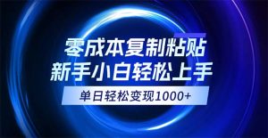 （12121期）0成本复制粘贴，小白轻松上手，无脑日入1000+，可批量放大-网创电课网