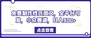 免费制作姓氏图文,全平台可发,小众赛道,日入300+-网创电课网