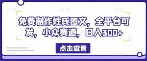 免费制作姓氏图文，全平台可发，小众赛道，日入300+【揭秘】-网创电课网
