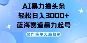 （12181期）AI撸头条，轻松日入3000+无脑操作，当天起号，第二天见收益-网创电课网