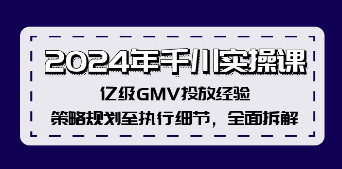 （12189期）2024年千川实操课，亿级GMV投放经验，策略规划至执行细节，全面拆解-网创电课网