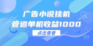 （12198期）广告小说挂机管道单机收益1000+-网创电课网