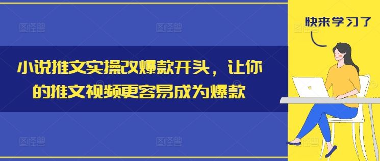 小说推文实操改爆款开头，让你的推文视频更容易成为爆款-网创电课网