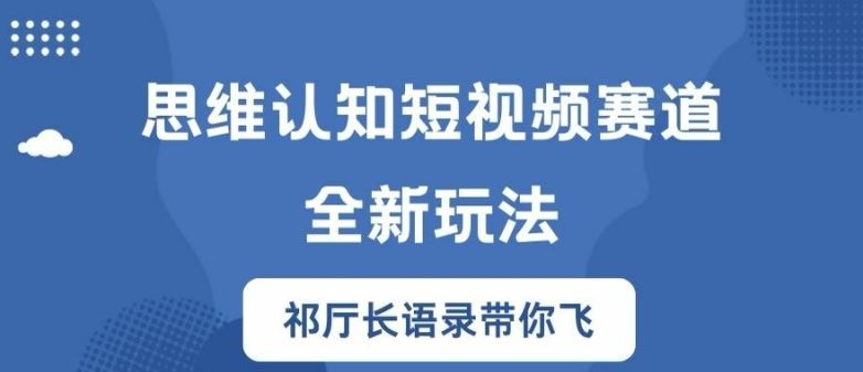 思维认知短视频赛道新玩法，胜天半子祁厅长语录带你飞【揭秘】-网创电课网