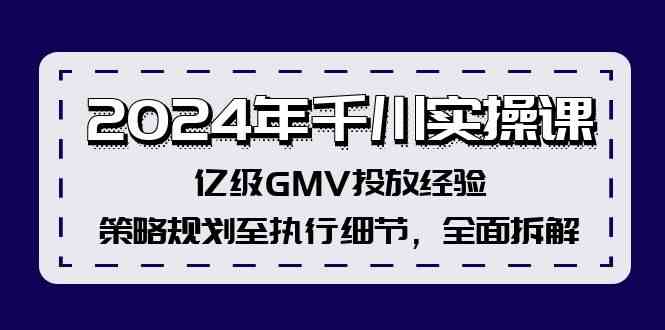 2024年千川实操课,亿级GMV投放经验,策略规划至执行细节,全面拆解-网创电课网