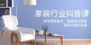 家装抖音课：短视频获客术，直播成交秘籍，矩阵运营实战篇-网创电课网