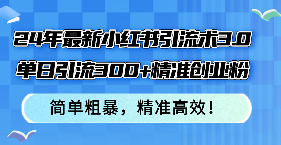 （12215期）24年最新小红书引流术3.0，单日引流300+精准创业粉，简单粗暴，精准高效！-网创电课网