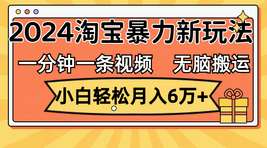 （12239期）一分钟一条视频，无脑搬运，小白轻松月入6万+2024淘宝暴力新玩法，可批量-网创电课网